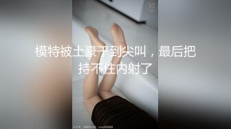 模特被土豪干到尖叫，最后把持不住内射了