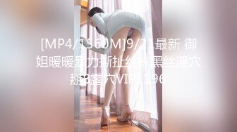 [MP4/1560M]9/21最新 御姐暖暖暴力撕扯丝袜黑丝淫穴掰B露穴VIP1196