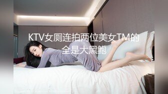 KTV女厕连拍两位美女TM的全是大黑鲍