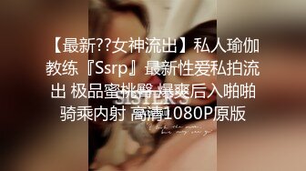 【最新??女神流出】私人瑜伽教练『Ssrp』最新性爱私拍流出 极品蜜桃臀 爆爽后入啪啪骑乘内射 高清1080P原版