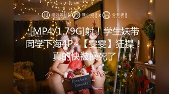 [MP4/1.79G]射！学生妹带同学下海4P~【雯雯】狂操！真的快被操死了