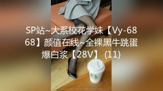 SP站~大系校花学妹【Vy-6868】颜值在线~全裸黑牛跳蛋爆白浆【28V】 (11)