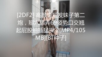 [2DF2] 高颜值短发妹子第二炮，掰穴舔弄69姿势口交翘起屁股抽插猛操 2[MP4/105MB][BT种子]