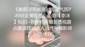 《最新顶流资源》明星气质PANS女神反差小姐姐【李沫】私拍~各种丝袜制服透视露点露逼摆出诱人动作与摄影师对话精彩