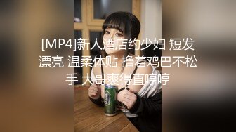 [MP4]新人酒店约少妇 短发漂亮 温柔体贴 撸着鸡巴不松手 大哥爽得直哼哼