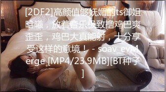 [2DF2]高颜值够妩媚的ts御姐晗曦，放着音乐极致撸鸡巴爽歪歪，鸡巴大真能射，十分享受这样的意境！ - soav_evMerge [MP4/23.9MB][BT种子]