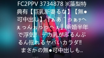 FC2PPV 3734878 ※藻梨特典有【巨乳新妻るな】【無●可中出し】『ぁあ゛っぁｯへぇっんぉっっへぇ』新婚半年で浮気‼︎デカ乳がぷるんぷるん揺れるヤバいカラダ‼︎まさかの無●可中出しも‥