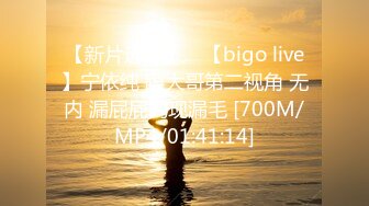 【新片速遞】 ⭐【bigo live】宁依纯 跟大哥第二视角 无内 漏屁屁闪现漏毛 [700M/MP4/01:41:14]