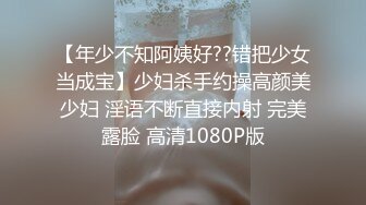 【年少不知阿姨好??错把少女当成宝】少妇杀手约操高颜美少妇 淫语不断直接内射 完美露脸 高清1080P版