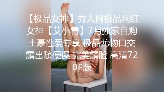 【极品女神】秀人网极品网红女神【艾小青】7月独家自购土豪性爱专享 极品尤物口交露出随便操 完美露脸 高清720P版