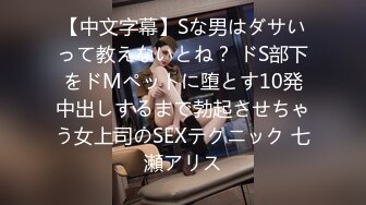 【中文字幕】Sな男はダサいって教えないとね？ ドS部下をドMペットに堕とす10発中出しするまで勃起させちゃう女上司のSEXテクニック 七瀬アリス