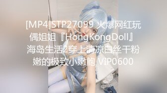 [MP4]STP27099 火爆网红玩偶姐姐『HongKongDoll』海岛生活2穿上清凉白丝干粉嫩的极致小嫩鲍 VIP0600