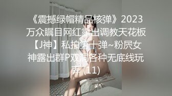 《震撼绿帽精品核弹》2023万众瞩目网红露出调教天花板【J神】私拍第十弹~粉屄女神露出群P双洞各种无底线玩弄 (11)