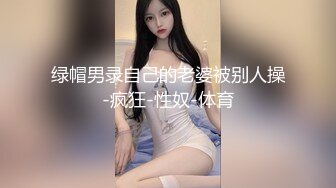 绿帽男录自己的老婆被别人操-疯狂-性奴-体育