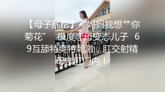 【母子乱伦】“妈妈我想艹你菊花”✨极度恋母变态儿子✨69互舔特爽特刺激，肛交射精母亲肛门内！