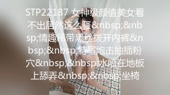 STP22187 女神级颜值美女看不出居然这么骚&nbsp;&nbsp;情趣吊带黑丝拨开内裤&nbsp;&nbsp;特写炮击抽插粉穴&nbsp;&nbsp;水喷在地板上舔弄&nbsp;&nbsp;坐椅