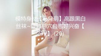 模特身材【小月玥】高跟黑白丝袜~骚舞掰穴自慰好兴奋【23V】 (20)