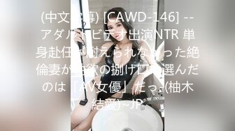 (中文字幕) [CAWD-146] --アダルトビデオ出演NTR 単身赴任が耐えられなかった絶倫妻が性欲の捌け口に選んだのは「AV女優」だっ-(柚木結愛)~JP