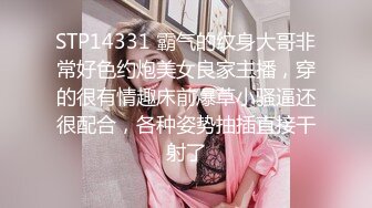 STP14331 霸气的纹身大哥非常好色约炮美女良家主播，穿的很有情趣床前爆草小骚逼还很配合，各种姿势抽插直接干射了