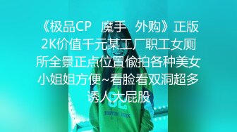 《极品CP✿魔手✿外购》正版2K价值千元某工厂职工女厕所全景正点位置偸拍各种美女小姐姐方便~看脸看双洞超多诱人大屁股