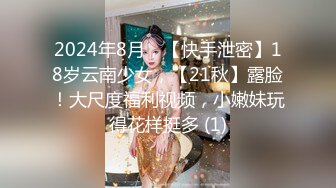 2024年8月，【快手泄密】18岁云南少女，【21秋】露脸！大尺度福利视频，小嫩妹玩得花样挺多 (1)