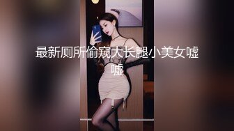 最新厕所偷窥大长腿小美女嘘嘘