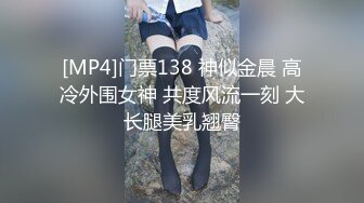 [MP4]门票138 神似金晨 高冷外围女神 共度风流一刻 大长腿美乳翘臀