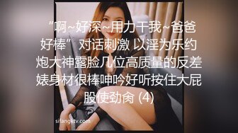 “啊~好深~用力干我~爸爸好棒”对话刺激 以淫为乐约炮大神露脸几位高质量的反差婊身材很棒呻吟好听按住大屁股使劲肏 (4)