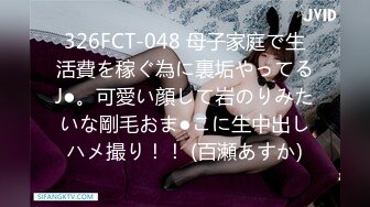 326FCT-048 母子家庭で生活費を稼ぐ為に裏垢やってるJ●。可愛い顔して岩のりみたいな剛毛おま●こに生中出しハメ撮り！！ (百瀬あすか)