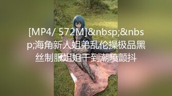 [MP4/ 572M]&nbsp;&nbsp;海角新人姐弟乱伦操极品黑丝制服姐姐干到潮喷颤抖