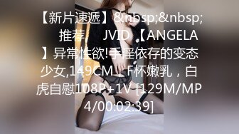 【新片速遞】&nbsp;&nbsp;❣️推荐❣️JVID 【ANGELA】异常性欲!手淫依存的变态少女,149CM，F杯嫩乳，白虎自慰108P+1V [129M/MP4/00:02:39]