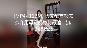 [MP4/ 113M] 大家都喜欢怎么样用母狗呢身材颜值一流 极致诱惑