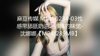 麻豆传媒 MDX-0234-03性感带舔舐奶油之娜样的味觉-沈娜娜【MP4/289MB】