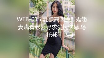 WTB-015.乳腺高潮！新婚嫩妻瞒着老公寻求爱抚快感.乌托邦