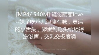 [MP4/ 540M] 骚货丽丽love~妹子吃鸡儿津津有味，灵活的小舌头，卵蛋到龟头给舔得滋滋声，交乳交极度诱