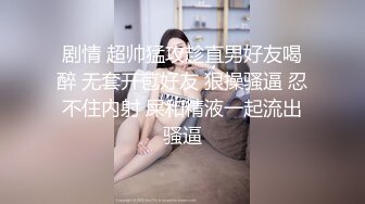 剧情 超帅猛攻趁直男好友喝醉 无套开苞好友 狠操骚逼 忍不住内射 屎和精液一起流出骚逼