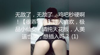 无敌了，无敌了，鸡吧秒硬啊！【很乖很乖】讨人喜欢，极品小仙女，清纯天花板，人美逼也美，想插入吗？ (1)