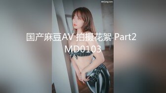 国产麻豆AV 拍摄花絮 Part2 MD0103