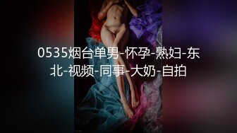 0535烟台单男-怀孕-熟妇-东北-视频-同事-大奶-自拍