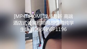 [MP4/640M]12/6最新 高端酒店式公寓约啪高顏值清纯学生妹看到秒硬VIP1196