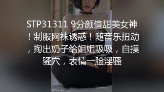 STP31311 9分颜值甜美女神！制服网袜诱惑！随音乐扭动，掏出奶子给姐姐吸吸，自摸骚穴，表情一脸淫骚