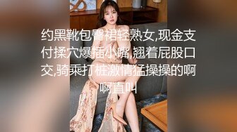 约黑靴包臀裙轻熟女,现金支付揉穴爆插小嘴,翘着屁股口交,骑乘打桩激情猛操操的啊啊直叫