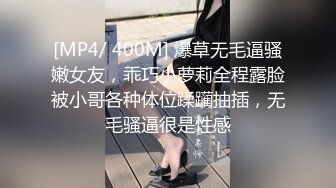 [MP4/ 400M] 爆草无毛逼骚嫩女友，乖巧小萝莉全程露脸被小哥各种体位蹂躏抽插，无毛骚逼很是性感