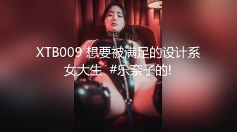 XTB009 想要被满足的设计系女大生  #乐奈子的!