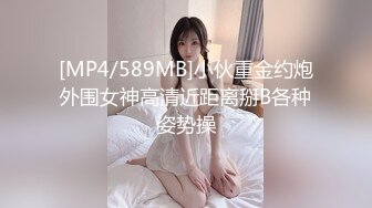 [MP4/589MB]小伙重金约炮外围女神高清近距离掰B各种姿势操