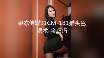 果冻传媒91CM-181猎头色诱术-金巧巧