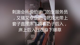 刺激会所偷怕进门的女服务员，又骚又专业进门就脱光带上套子直接床下摸着奶子后入，床上后入压在身下爆草