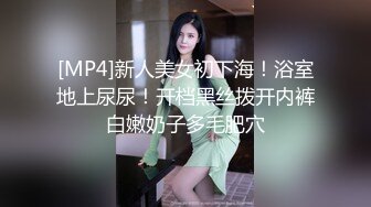 [MP4]新人美女初下海！浴室地上尿尿！开档黑丝拨开内裤白嫩奶子多毛肥穴