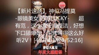 【新片速遞】 神似冯提莫❤️-眼镜美女 苏苏LUCKY-❤️ 超有范，这小穴干净整洁，好想下口舔爆她，叫床叫得这么好听2V！[497M/MP4/52:16]