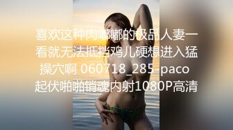 喜欢这种肉嘟嘟的极品人妻一看就无法抵挡鸡儿硬想进入猛操穴啊 060718_285-paco 起伏啪啪销魂内射1080P高清